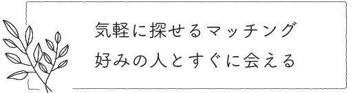 気軽に探せるマッチング。好みの人とすぐに会える